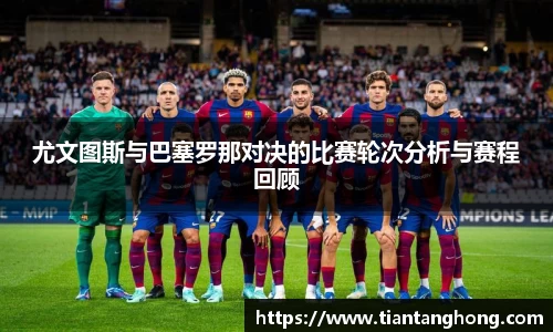 尤文图斯与巴塞罗那对决的比赛轮次分析与赛程回顾